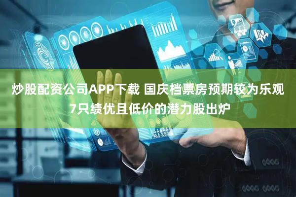 炒股配资公司APP下载 国庆档票房预期较为乐观 7只绩优且低价的潜力股出炉