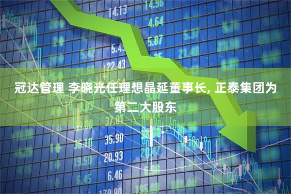 冠达管理 李晓光任理想晶延董事长, 正泰集团为第二大股东