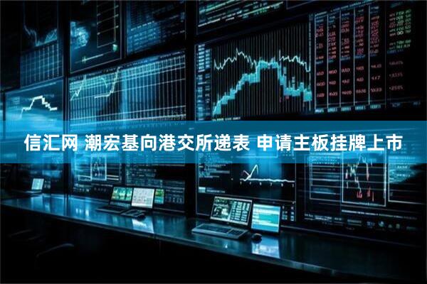 信汇网 潮宏基向港交所递表 申请主板挂牌上市