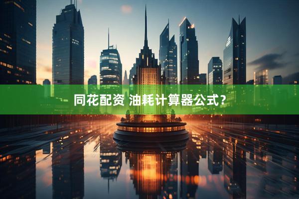 同花配资 油耗计算器公式？