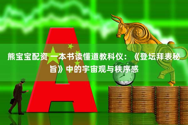 熊宝宝配资 一本书读懂道教科仪：《登坛拜表秘旨》中的宇宙观与秩序感