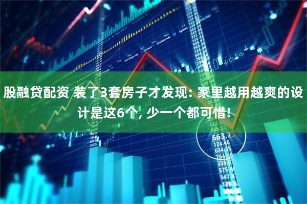 股融贷配资 装了3套房子才发现: 家里越用越爽的设计是这6个, 少一个都可惜!