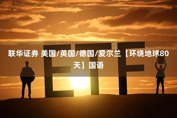 联华证券 美国/英国/德国/爱尔兰【环绕地球80天】国语