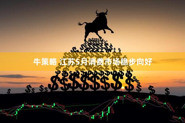 牛策略 江苏5月消费市场稳步向好