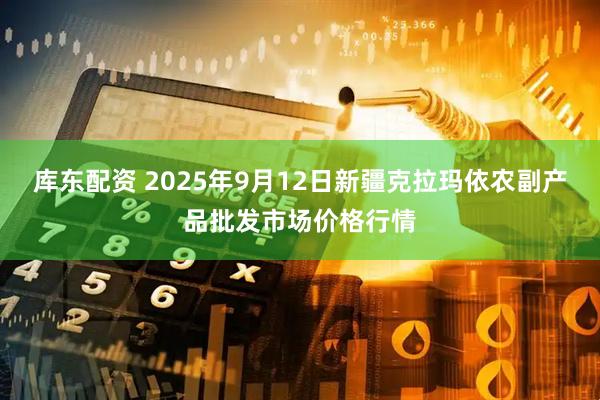 库东配资 2025年9月12日新疆克拉玛依农副产品批发市场价格行情